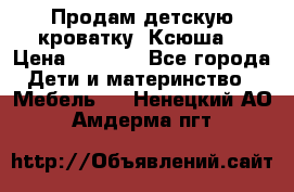 Продам детскую кроватку “Ксюша“ › Цена ­ 4 500 - Все города Дети и материнство » Мебель   . Ненецкий АО,Амдерма пгт